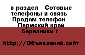  в раздел : Сотовые телефоны и связь » Продам телефон . Пермский край,Березники г.